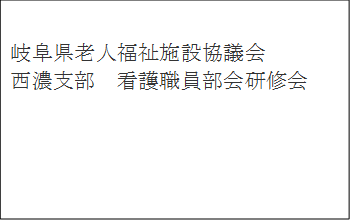 岐阜県老施協　西濃支部　看護職員部会研修会